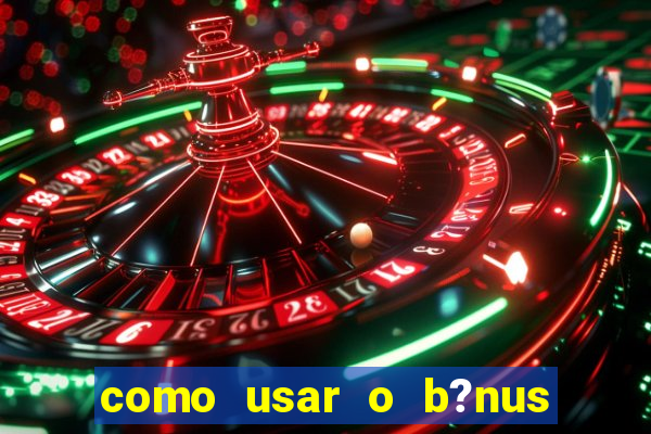 como usar o b?nus de cassino da estrela bet