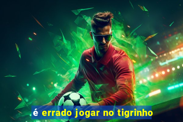 é errado jogar no tigrinho