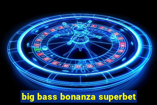 big bass bonanza superbet