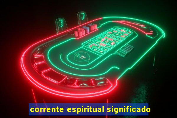 corrente espiritual significado