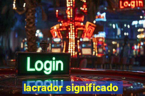 lacrador significado