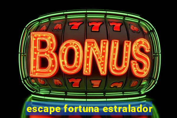 escape fortuna estralador