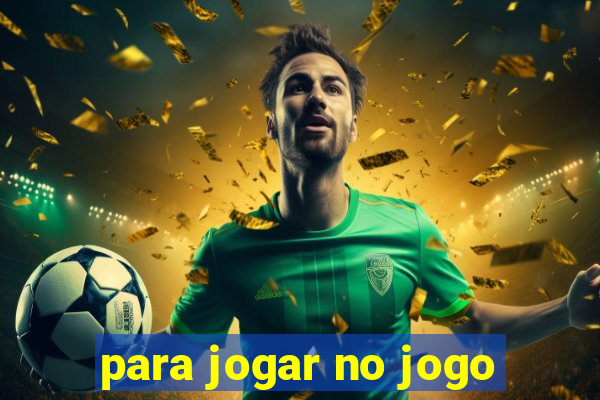 para jogar no jogo