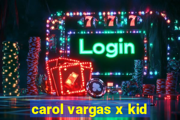 carol vargas x kid