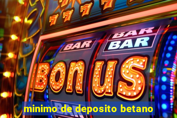 minimo de deposito betano