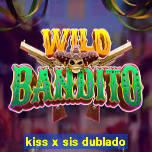 kiss x sis dublado