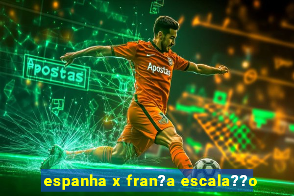 espanha x fran?a escala??o