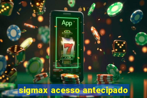 sigmax acesso antecipado