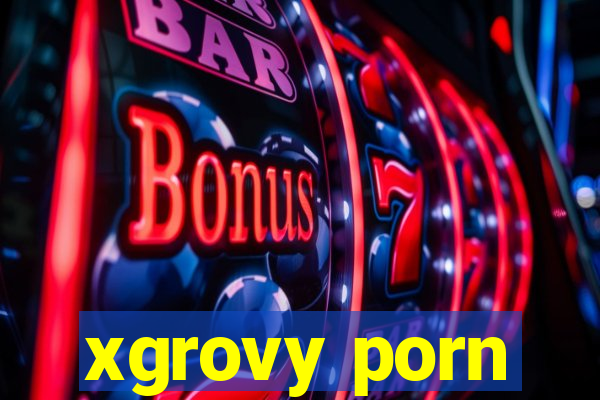 xgrovy porn