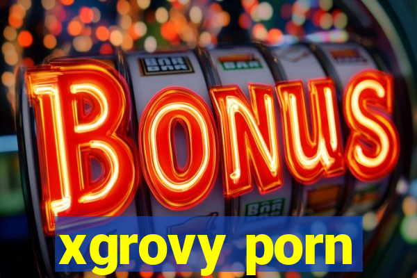 xgrovy porn