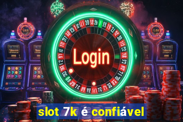 slot 7k é confiável