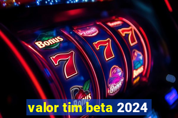 valor tim beta 2024