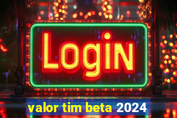 valor tim beta 2024