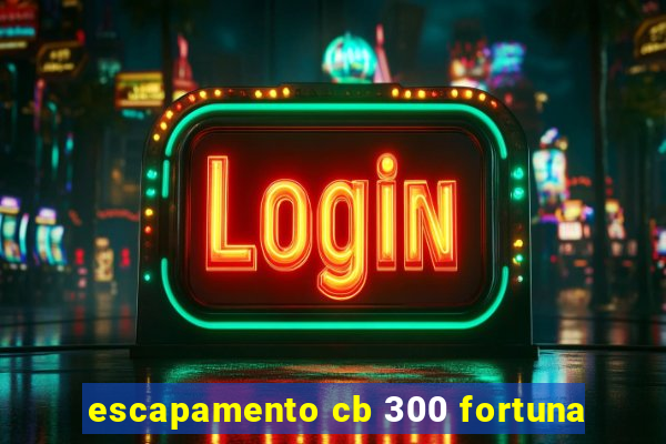 escapamento cb 300 fortuna