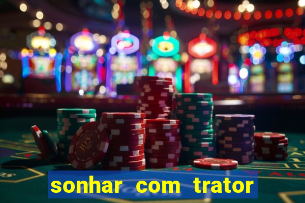 sonhar com trator que bicho jogar