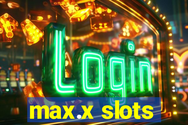 max.x slots