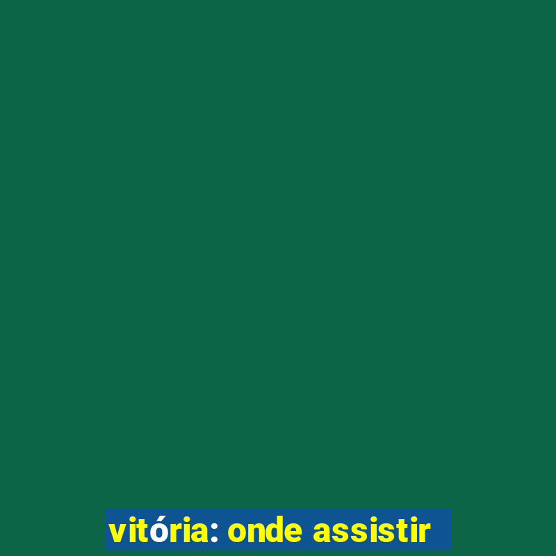 vitória: onde assistir