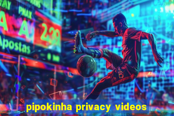 pipokinha privacy videos