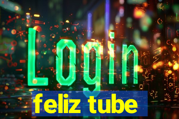 feliz tube