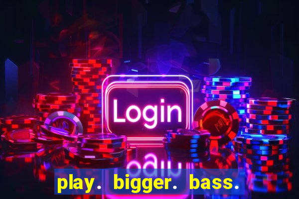 play. bigger. bass. bonanza. slots.