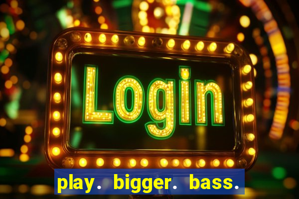 play. bigger. bass. bonanza. slots.