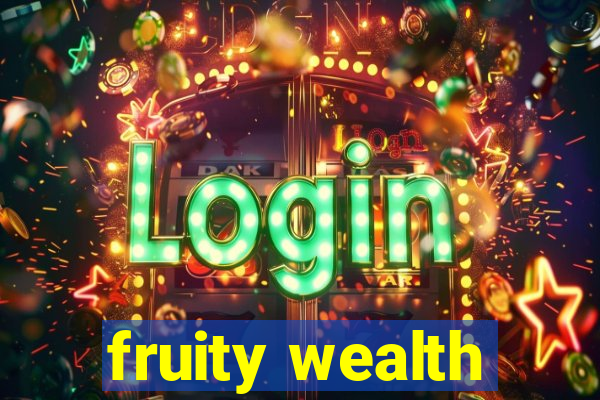 fruity wealth