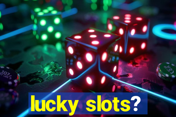 lucky slots?