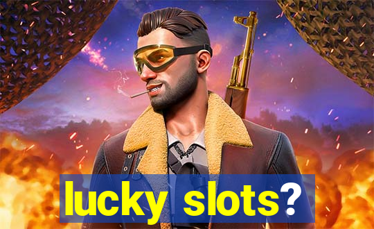 lucky slots?