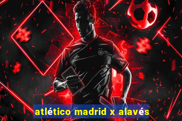 atlético madrid x alavés