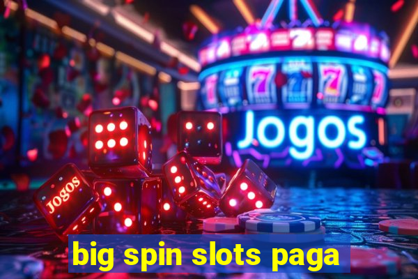 big spin slots paga