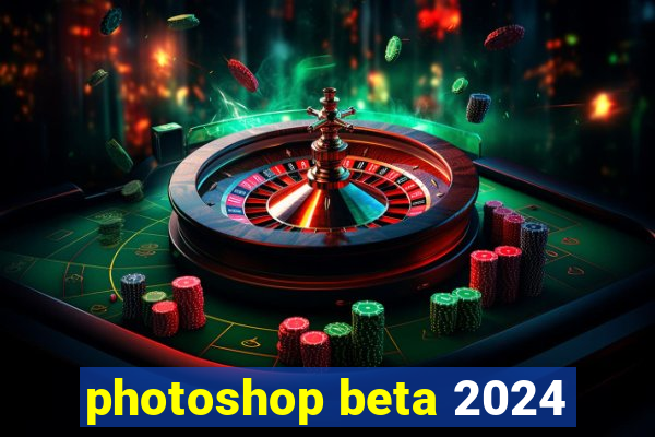 photoshop beta 2024