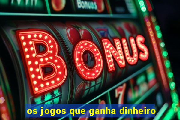 os jogos que ganha dinheiro