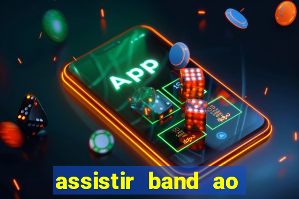 assistir band ao vivo gratis