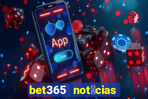 bet365 not铆cias de hoje