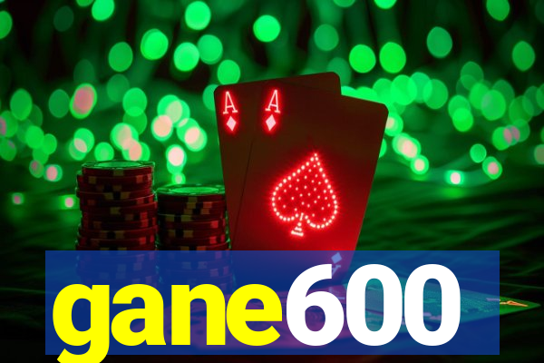 gane600