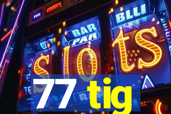 77 tig