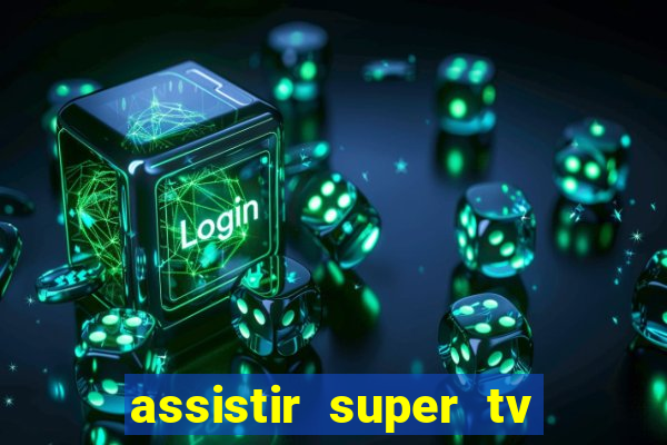 assistir super tv ao vivo