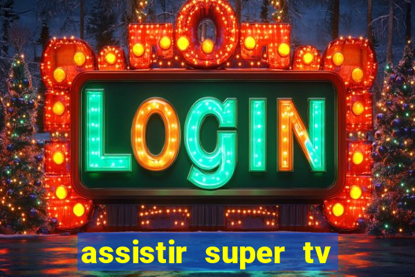 assistir super tv ao vivo