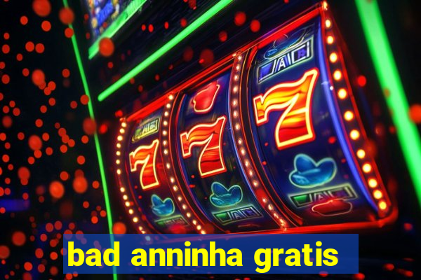 bad anninha gratis