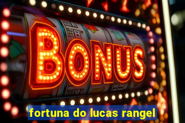 fortuna do lucas rangel