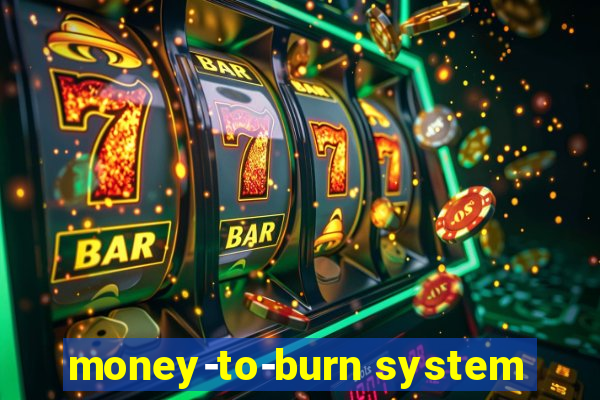 money-to-burn system