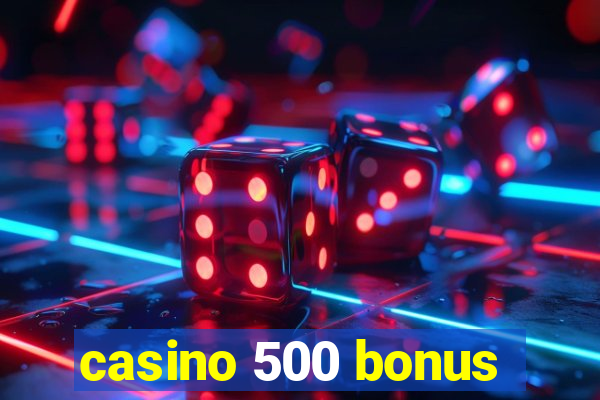 casino 500 bonus