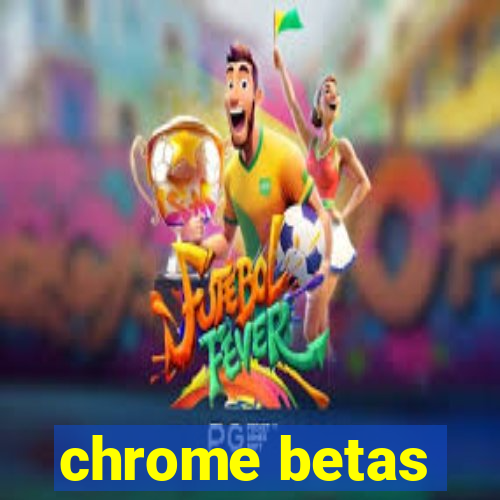 chrome betas