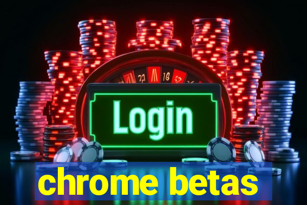 chrome betas