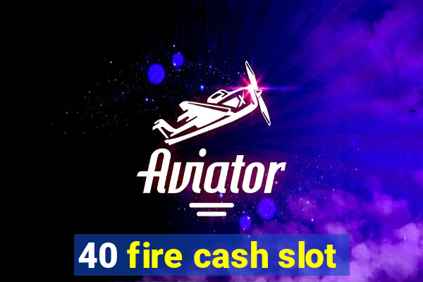 40 fire cash slot