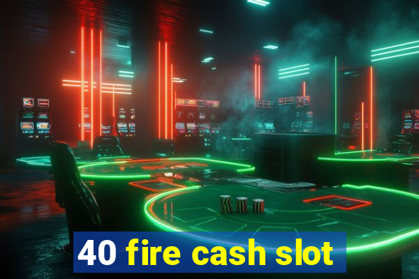 40 fire cash slot