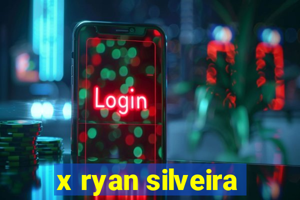 x ryan silveira