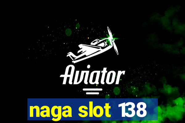 naga slot 138