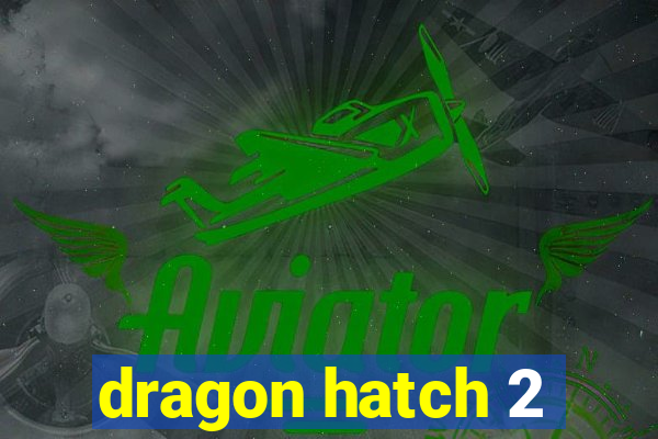 dragon hatch 2