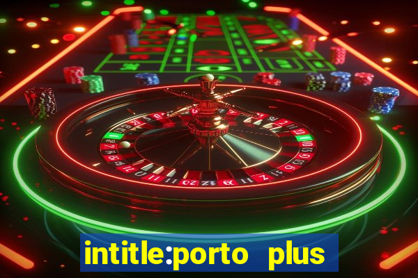 intitle:porto plus or inurl:porto plus -inurl:instagram.com or -inurl:facebook.com